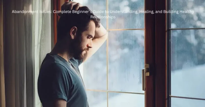 abandonment issues complete beginner’s guide to understanding, healing, and building healthy relationships